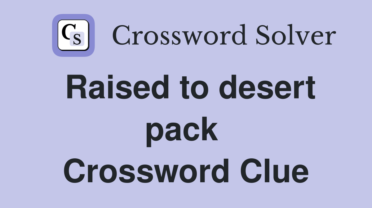 Raised to desert pack  Crossword Clue