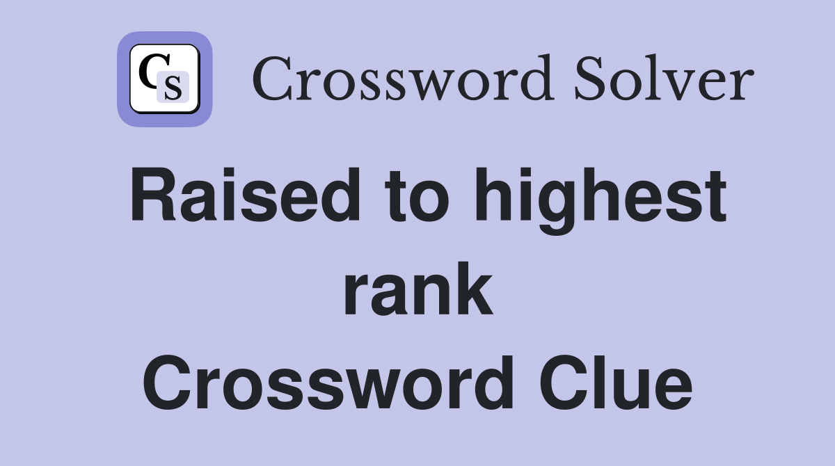 Raised to highest rank Crossword Clue