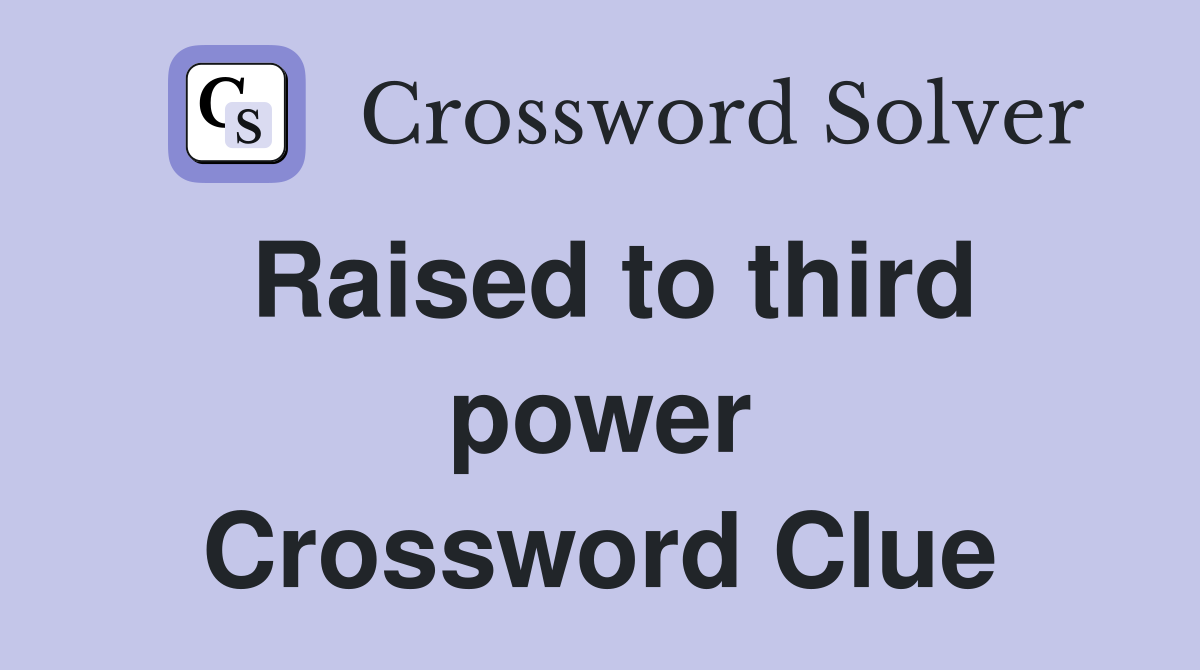Raised to third power Crossword Clue
