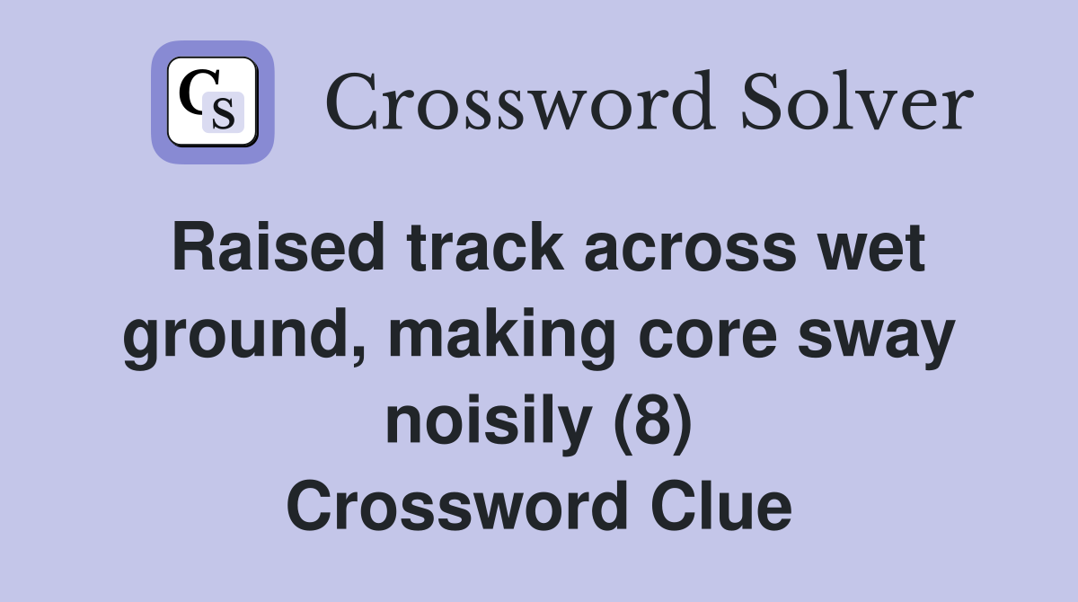 Raised track across wet ground, making core sway noisily (8) Crossword Clue