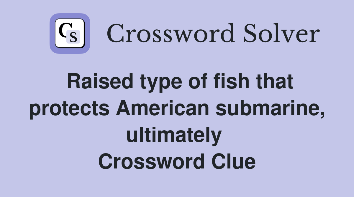 Raised type of fish that protects American submarine, ultimately  Crossword Clue