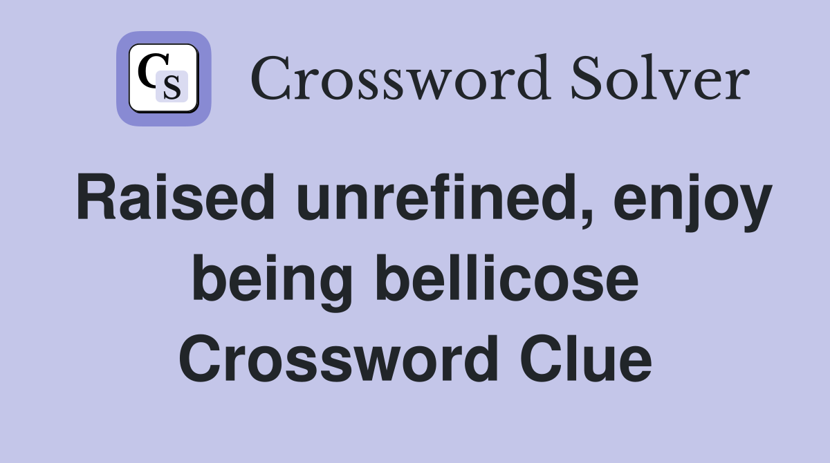 Raised unrefined, enjoy being bellicose Crossword Clue