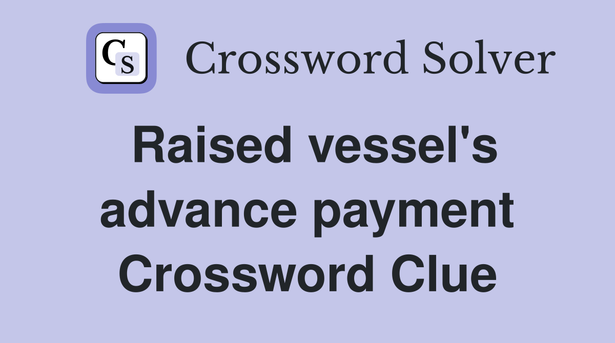 Raised vessel's advance payment Crossword Clue