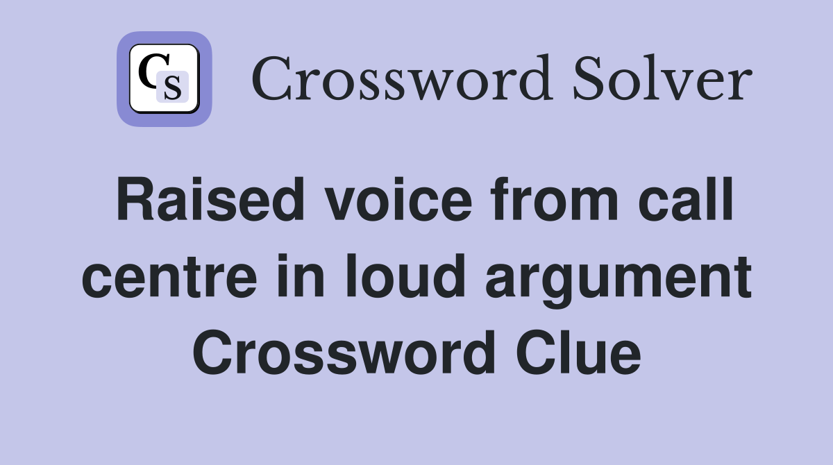 Raised voice from call centre in loud argument Crossword Clue