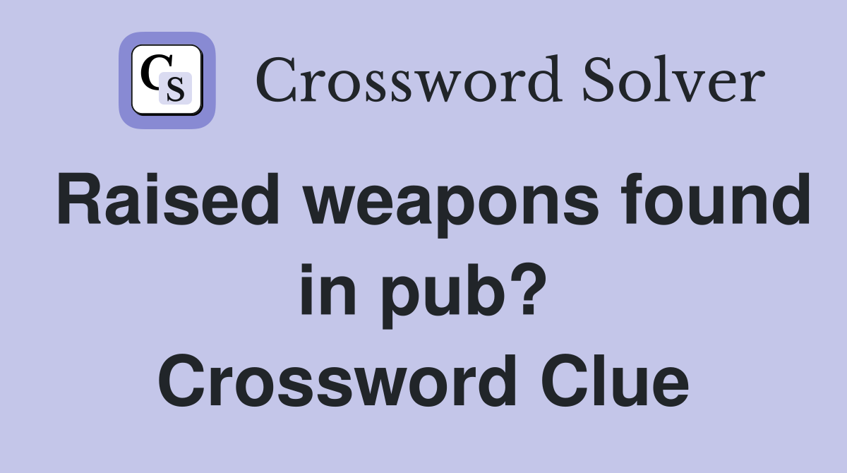 Raised weapons found in pub? Crossword Clue