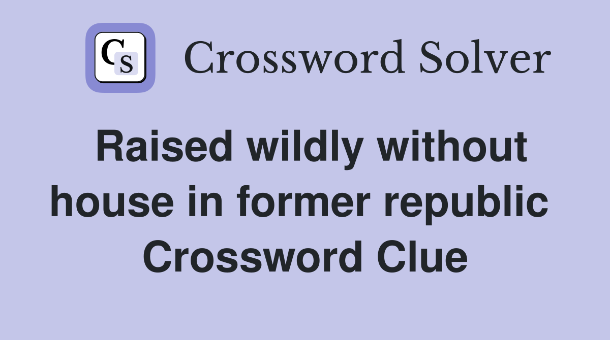 Raised wildly without house in former republic  Crossword Clue