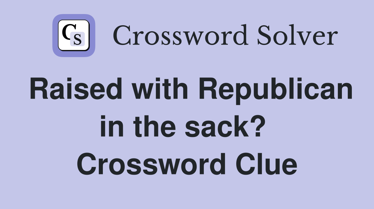 Raised with Republican in the sack?  Crossword Clue