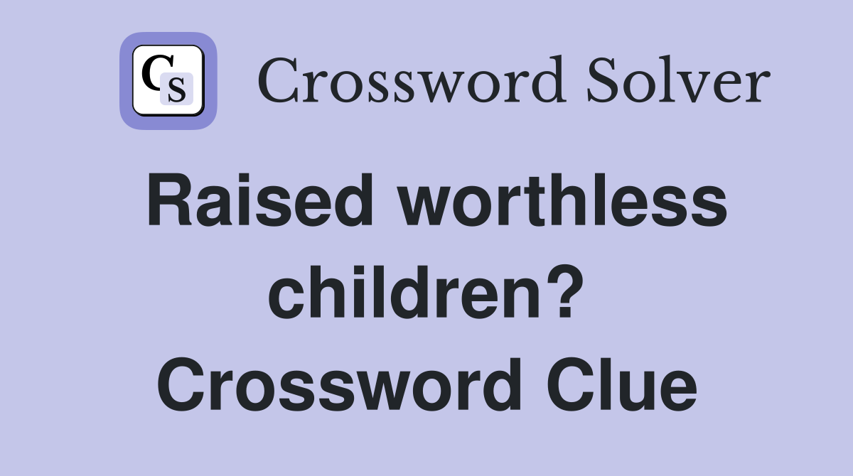 Raised worthless children? Crossword Clue