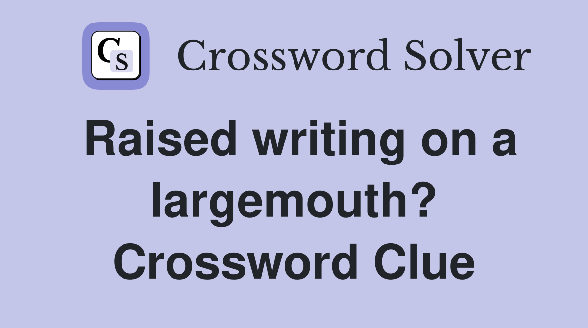 Raised writing on a largemouth? Crossword Clue