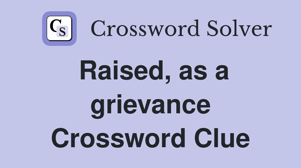 Raised, as a grievance Crossword Clue