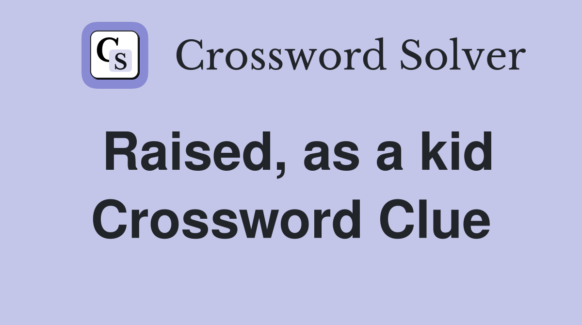 Raised, as a kid Crossword Clue
