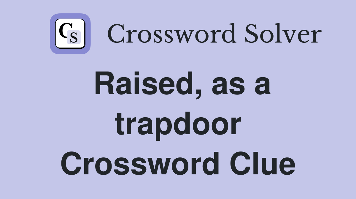 Raised, as a trapdoor Crossword Clue