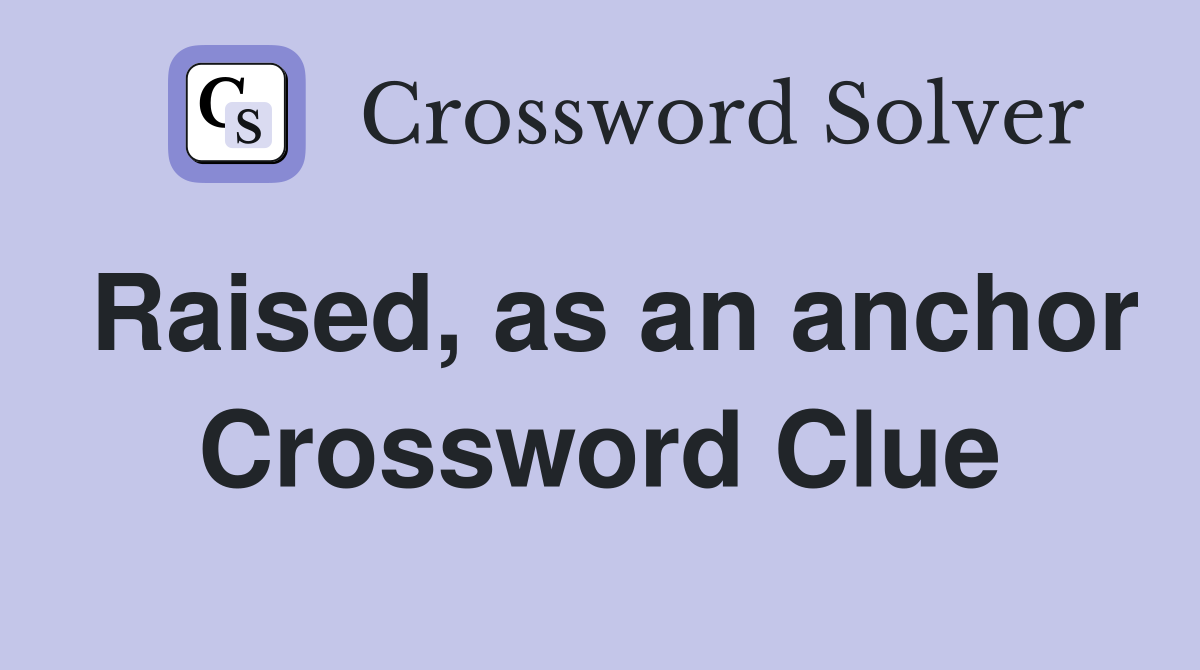 Raised, as an anchor Crossword Clue