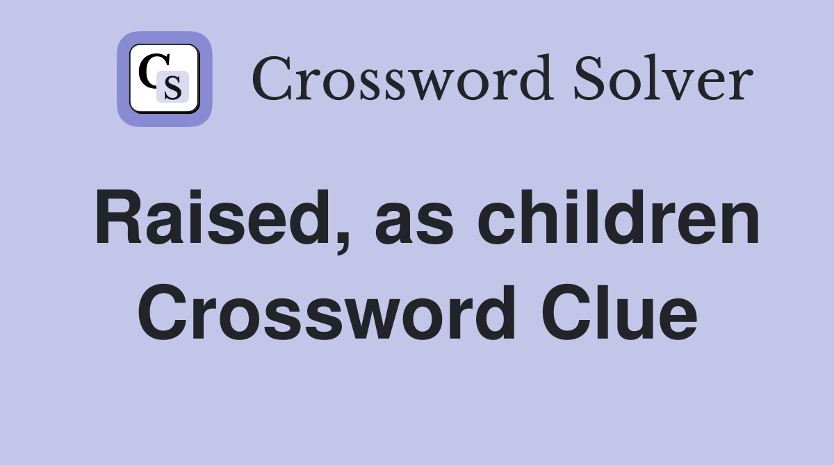 Raised, as children Crossword Clue