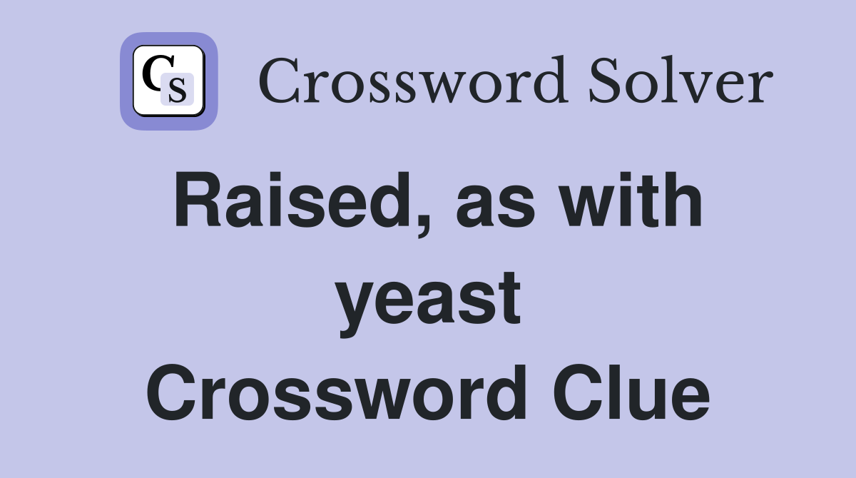 Raised, as with yeast Crossword Clue