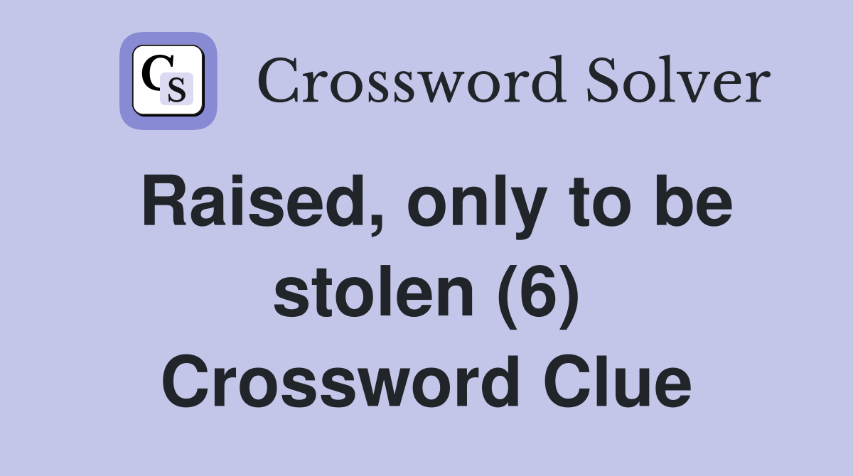Raised, only to be stolen (6) Crossword Clue