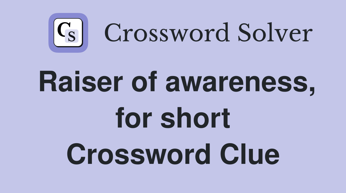 Raiser of awareness, for short Crossword Clue