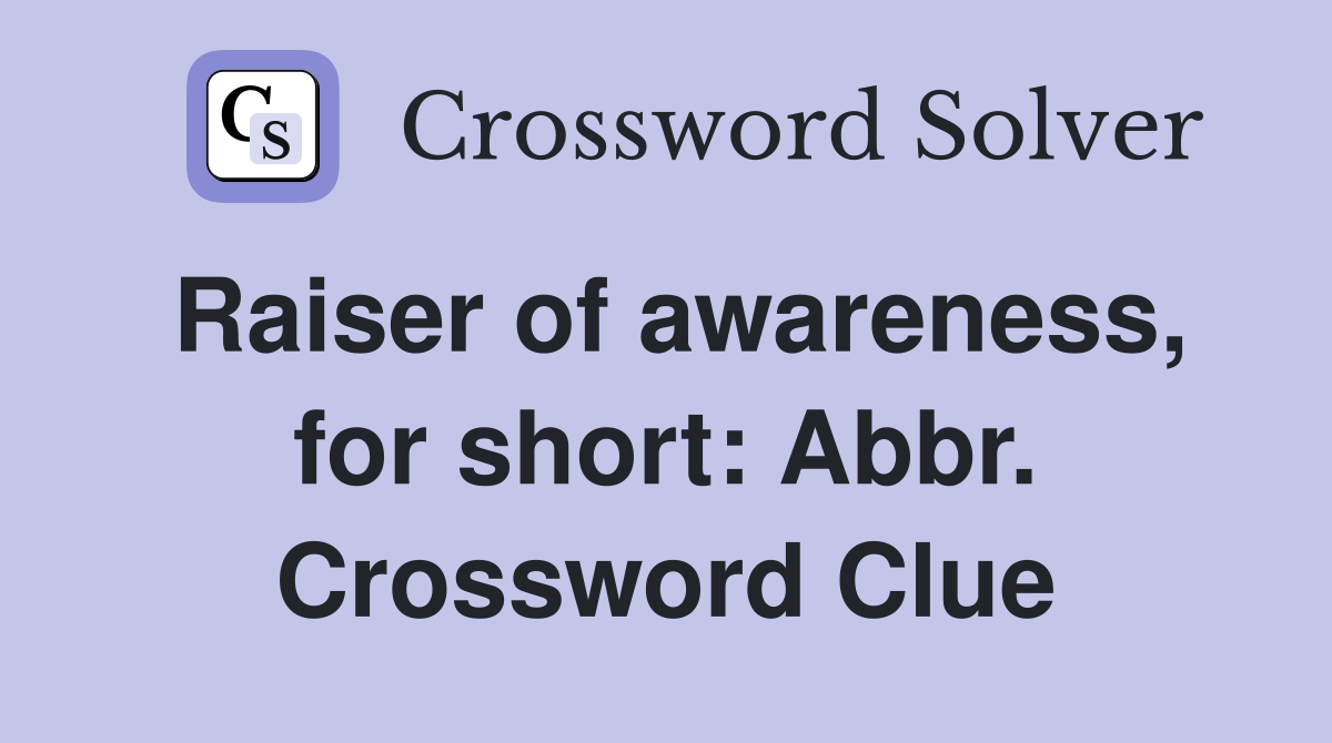 Raiser of awareness, for short: Abbr. Crossword Clue