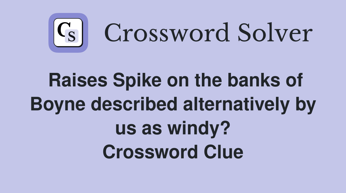 Raises Spike on the banks of Boyne described alternatively by us as windy? Crossword Clue