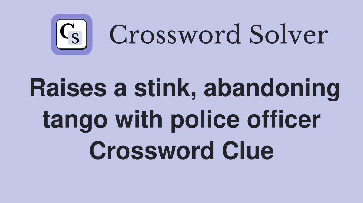 Raises a stink, abandoning tango with police officer Crossword Clue