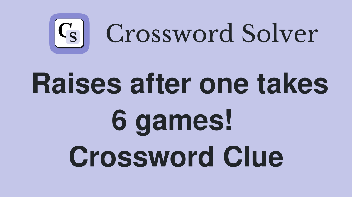 Raises after one takes 6 games!  Crossword Clue