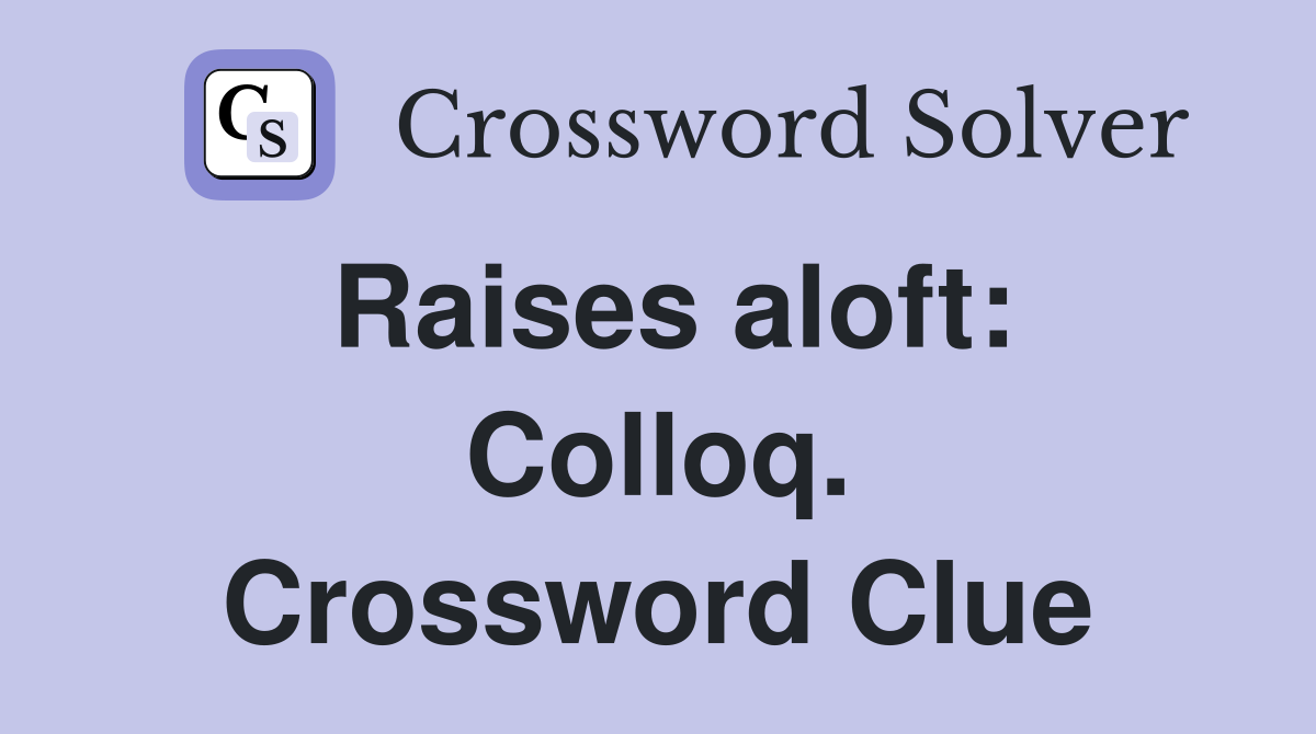 Raises aloft: Colloq. Crossword Clue
