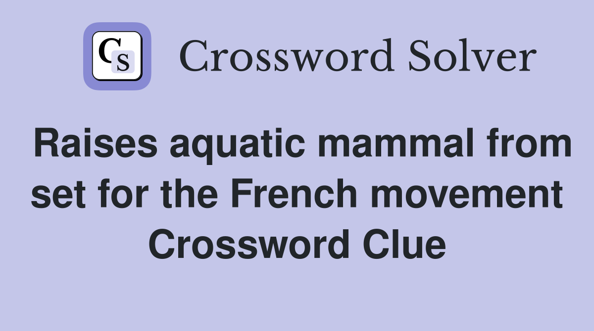 Raises aquatic mammal from set for the French movement Crossword Clue