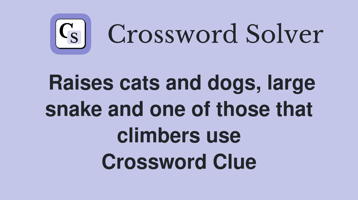 Raises cats and dogs, large snake and one of those that climbers use Crossword Clue