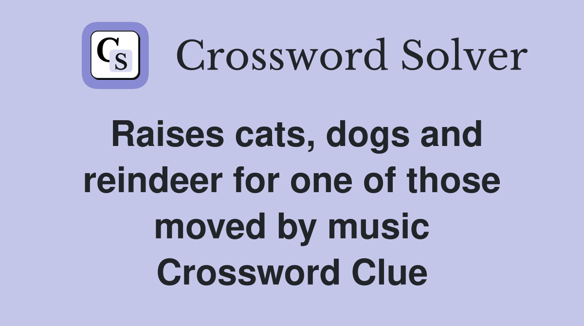 Raises cats, dogs and reindeer for one of those moved by music Crossword Clue