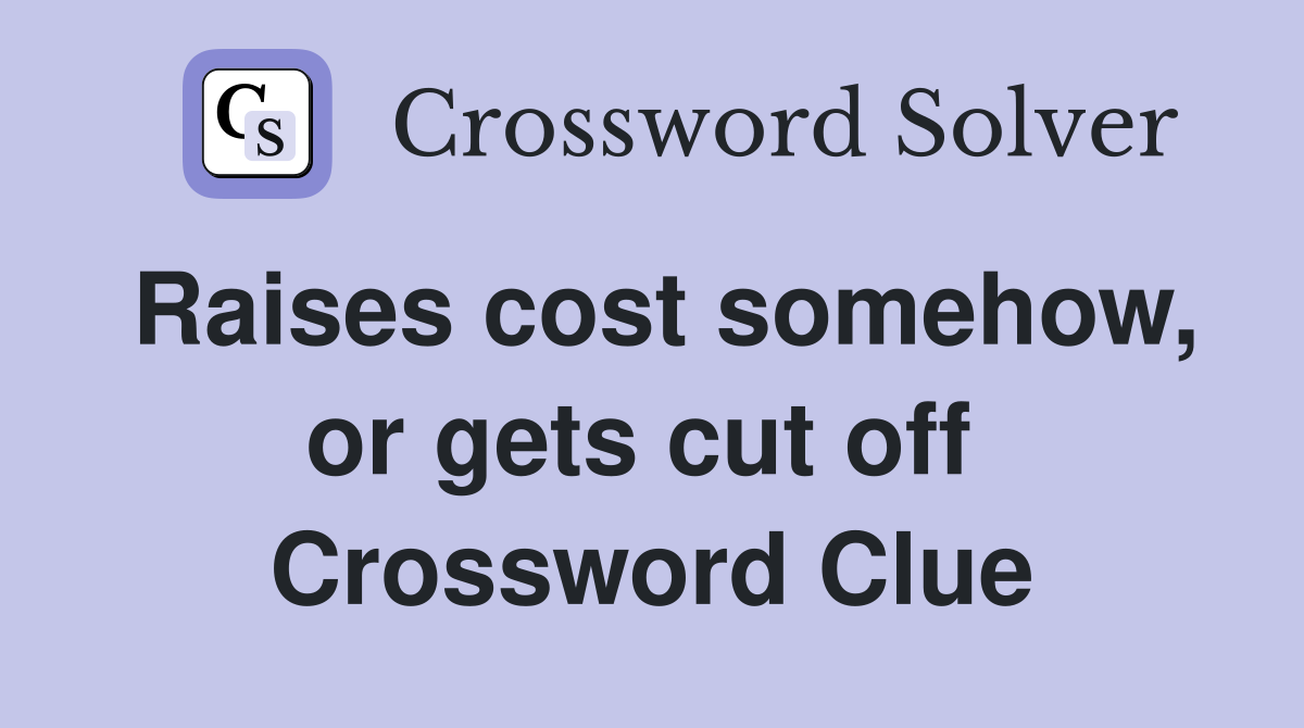 Raises cost somehow, or gets cut off  Crossword Clue
