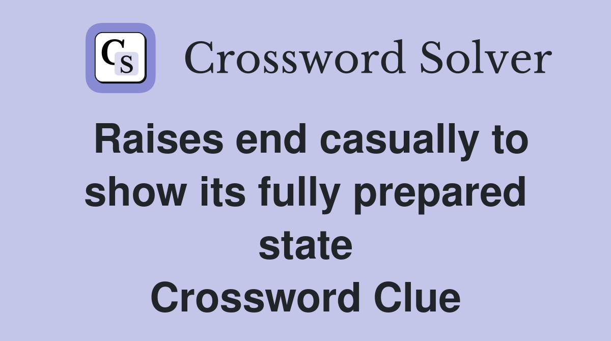Raises end casually to show its fully prepared state Crossword Clue