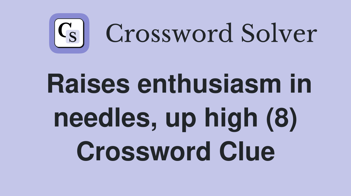 Raises enthusiasm in needles, up high (8) Crossword Clue