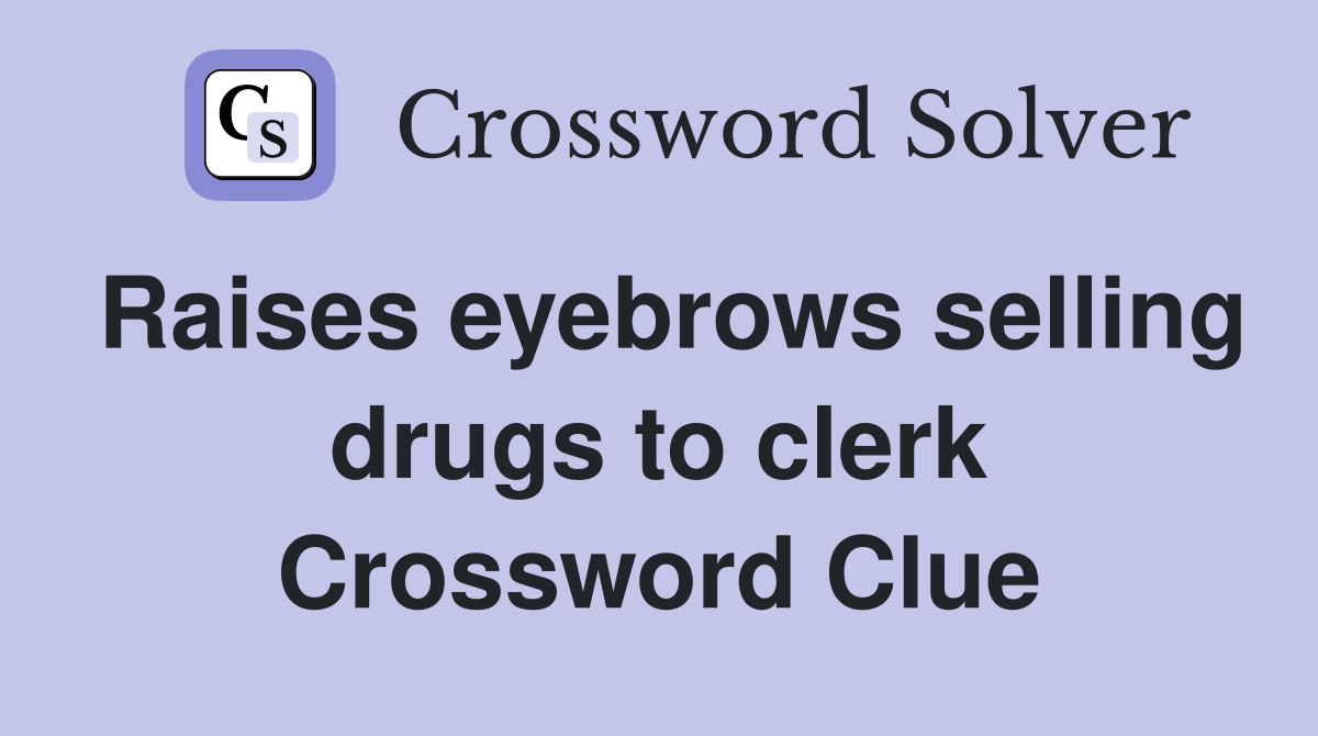 Raises eyebrows selling drugs to clerk Crossword Clue