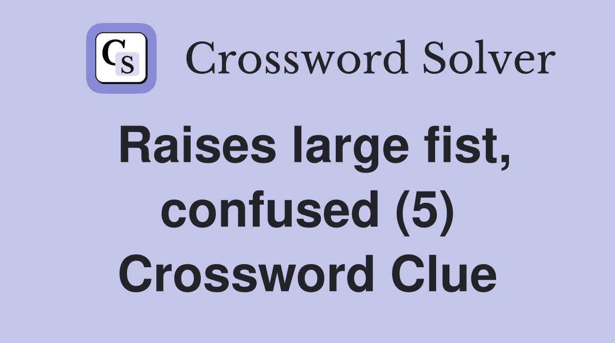 Raises large fist, confused (5) Crossword Clue