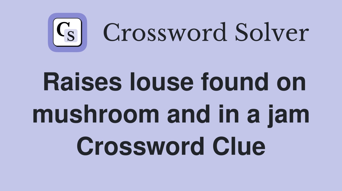 Raises louse found on mushroom and in a jam Crossword Clue