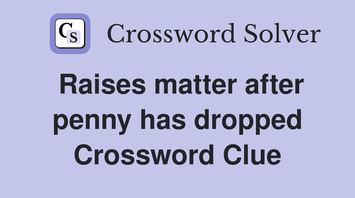 Raises matter after penny has dropped Crossword Clue