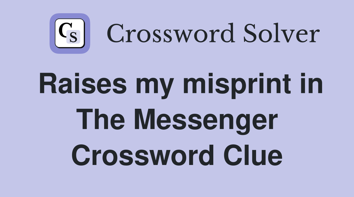Raises my misprint in The Messenger Crossword Clue