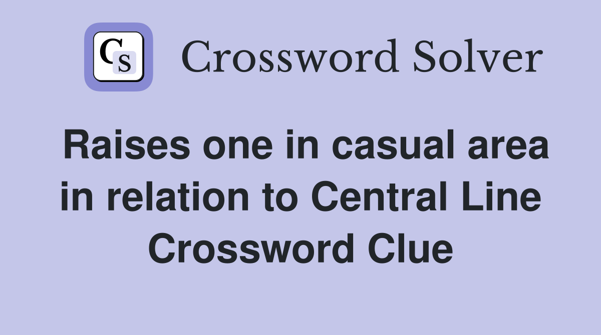 Raises one in casual area in relation to Central Line Crossword Clue