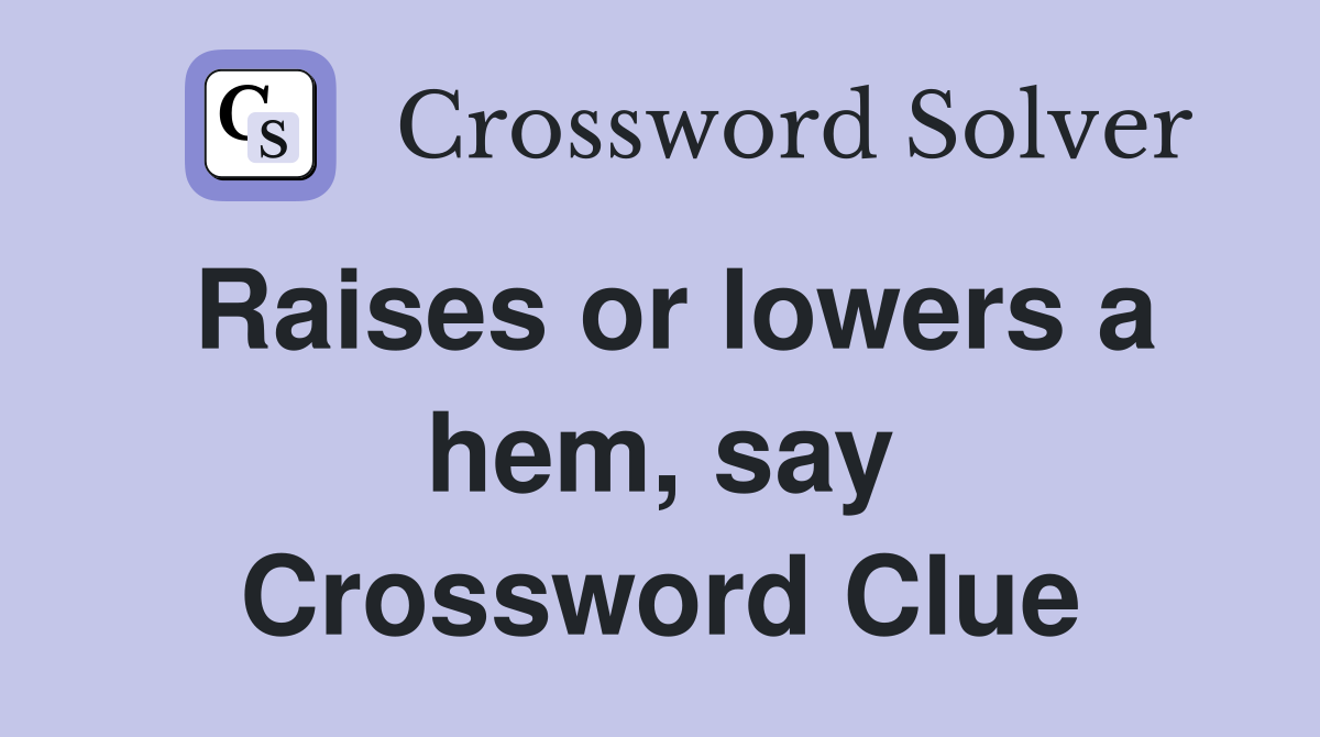 Raises or lowers a hem, say Crossword Clue