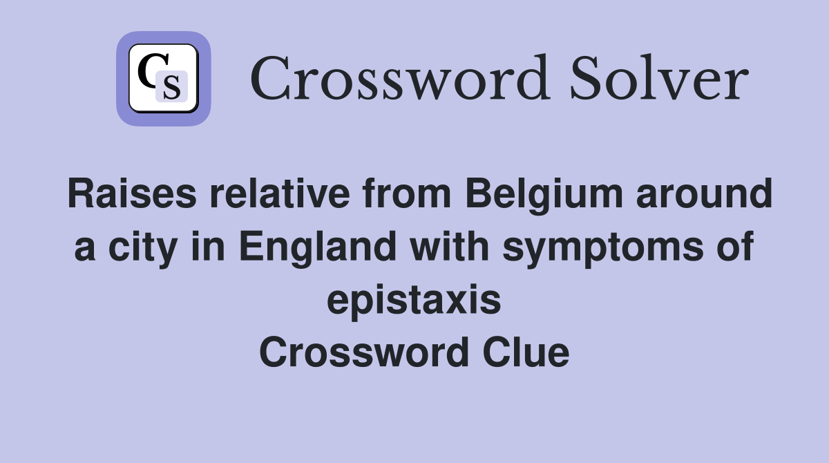 Raises relative from Belgium around a city in England with symptoms of epistaxis Crossword Clue