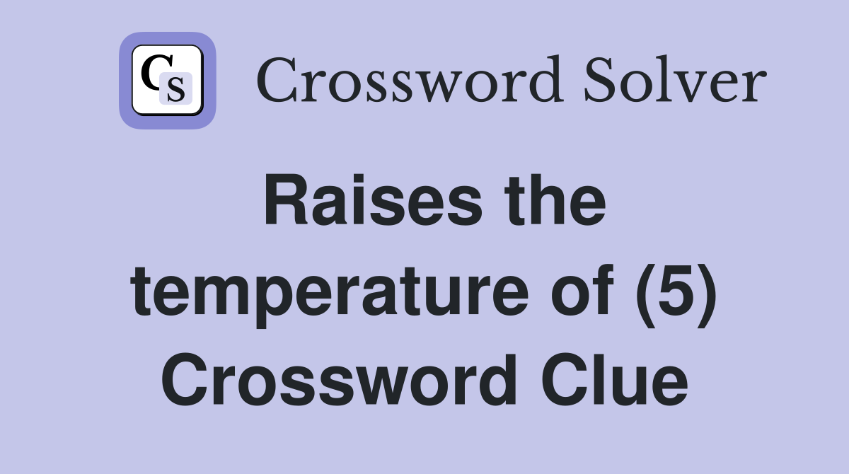 Raises the temperature of (5) Crossword Clue