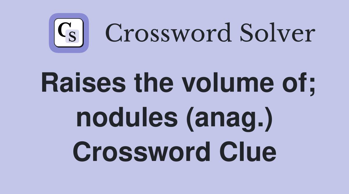 Raises the volume of; nodules (anag.) Crossword Clue