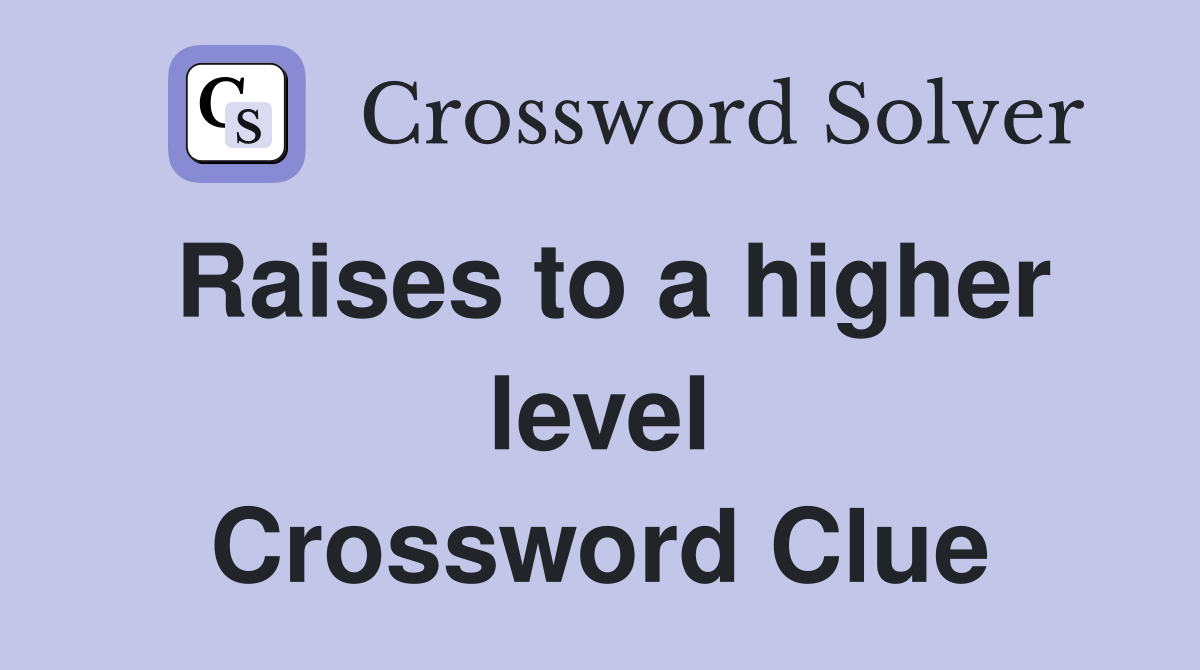 Raises to a higher level Crossword Clue