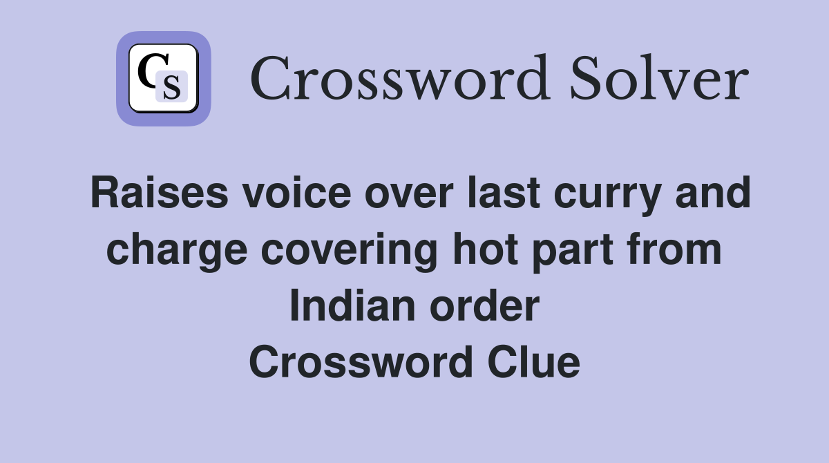 Raises voice over last curry and charge covering hot part from Indian order Crossword Clue