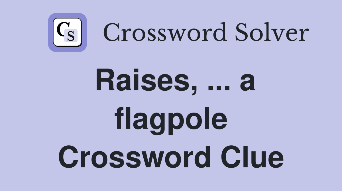 Raises, ... a flagpole Crossword Clue