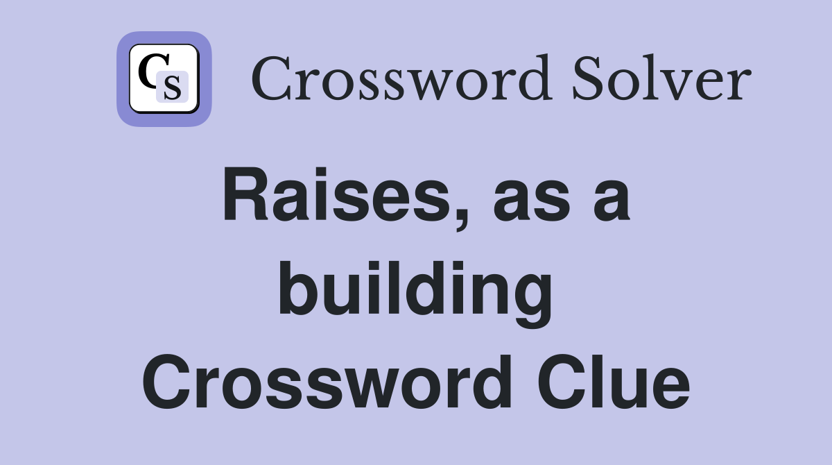 Raises, as a building Crossword Clue