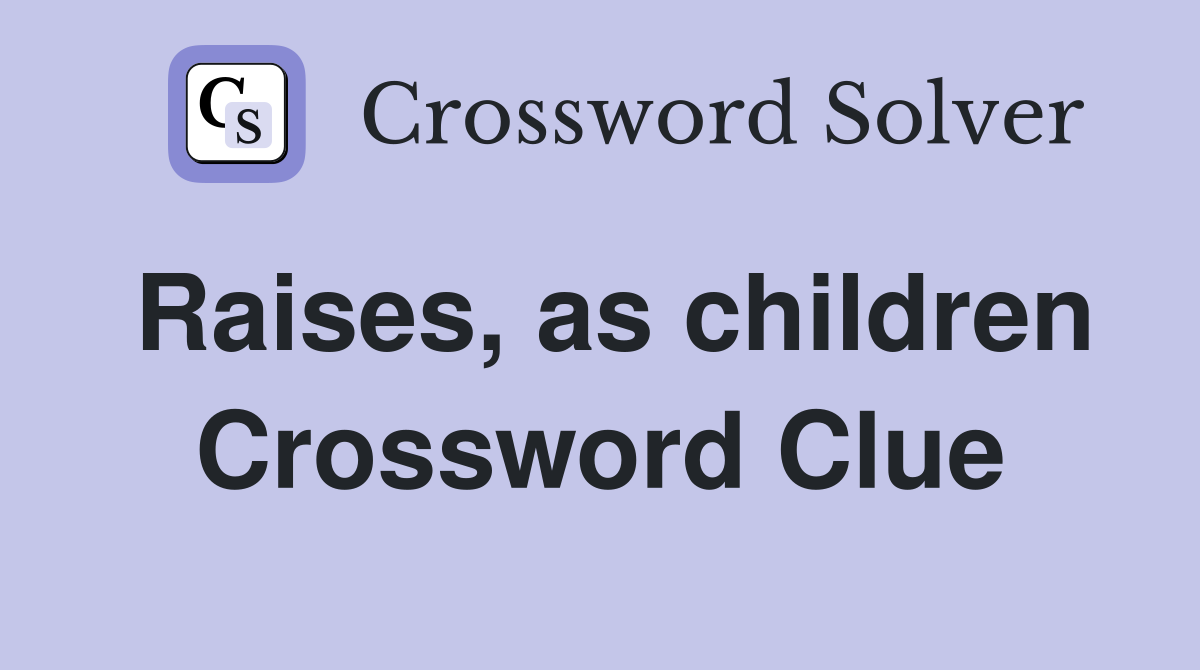 Raises, as children Crossword Clue