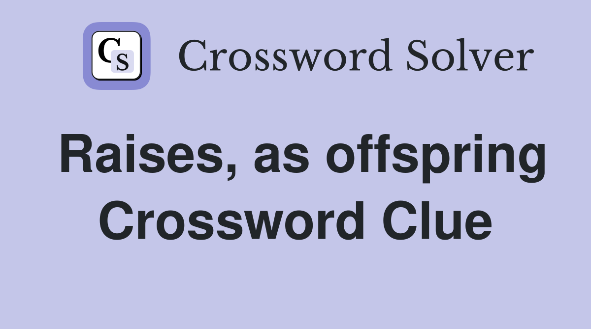 Raises, as offspring Crossword Clue