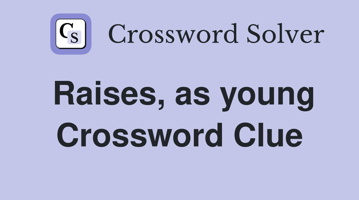 Raises, as young Crossword Clue