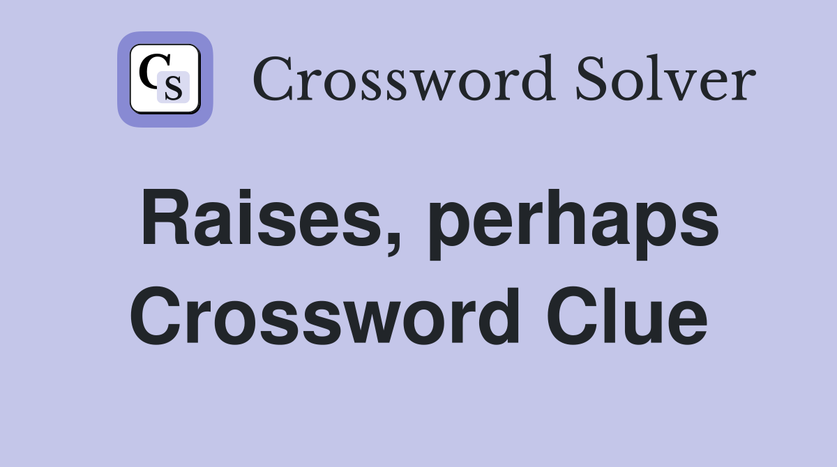 Raises, perhaps Crossword Clue